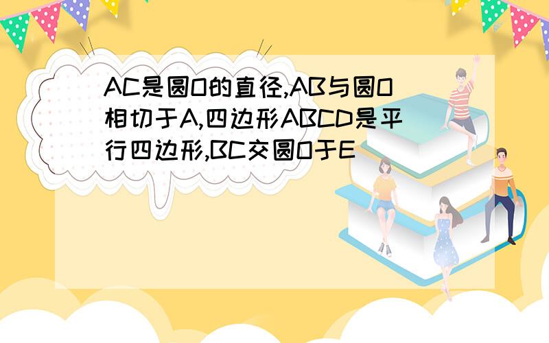 AC是圆O的直径,AB与圆O相切于A,四边形ABCD是平行四边形,BC交圆O于E