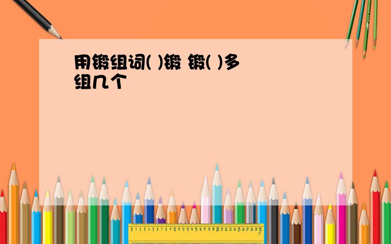 用锻组词( )锻 锻( )多组几个