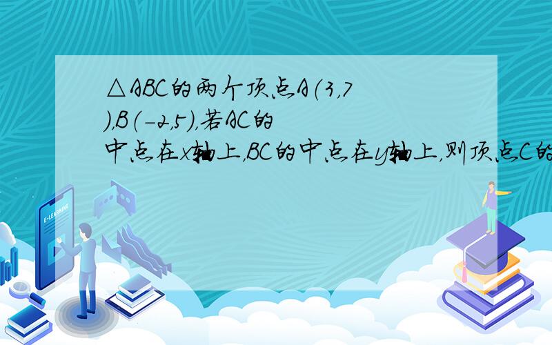 △ABC的两个顶点A（3，7），B（-2，5），若AC的中点在x轴上，BC的中点在y轴上，则顶点C的坐标为 ______