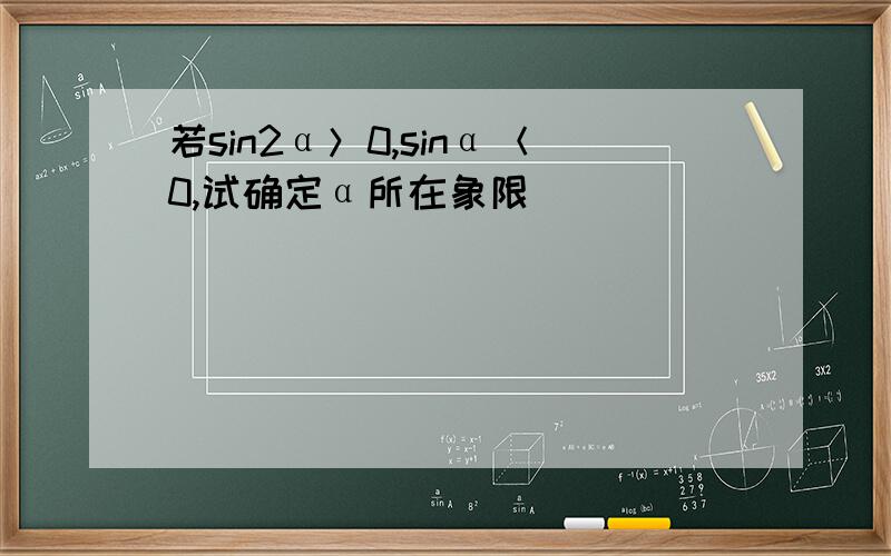 若sin2α＞0,sinα＜0,试确定α所在象限