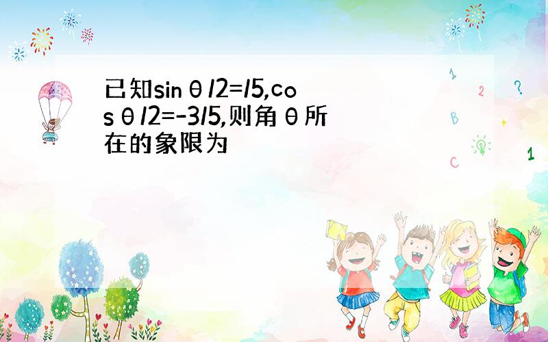 已知sinθ/2=/5,cosθ/2=-3/5,则角θ所在的象限为