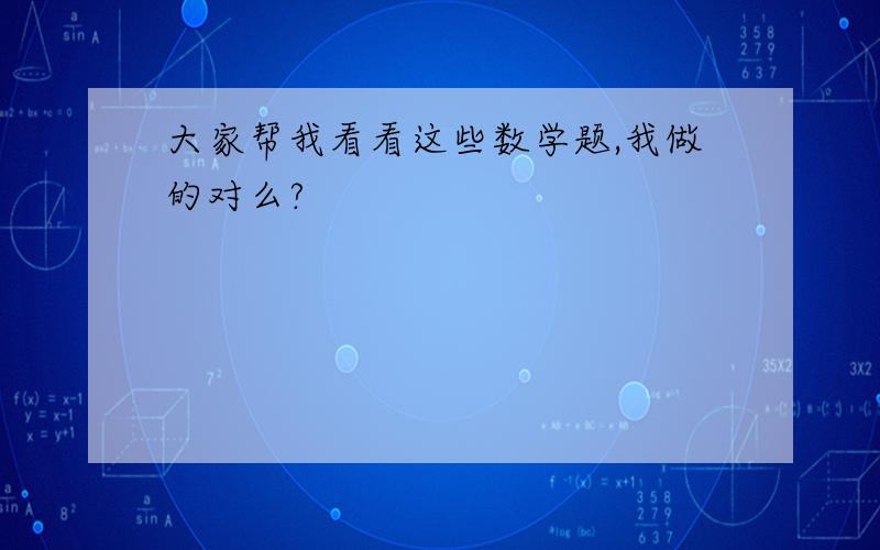 大家帮我看看这些数学题,我做的对么?