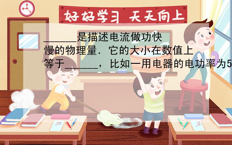 ______是描述电流做功快慢的物理量．它的大小在数值上等于______，比如一用电器的电功率为5W，其物理意义是___