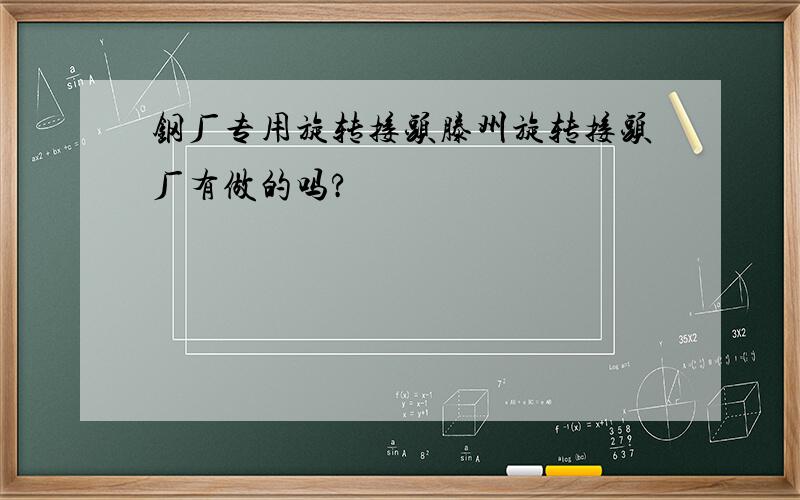 钢厂专用旋转接头滕州旋转接头厂有做的吗?