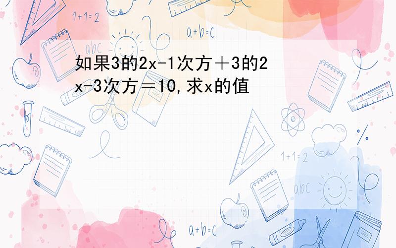 如果3的2x-1次方＋3的2x-3次方＝10,求x的值