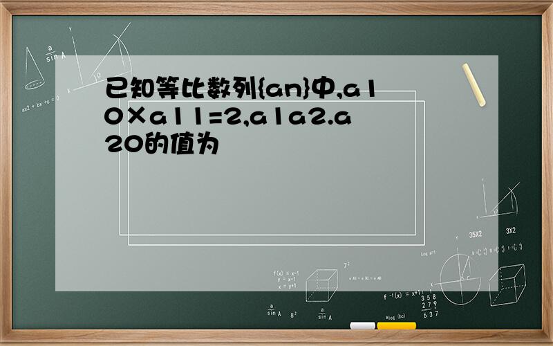 已知等比数列{an}中,a10×a11=2,a1a2.a20的值为