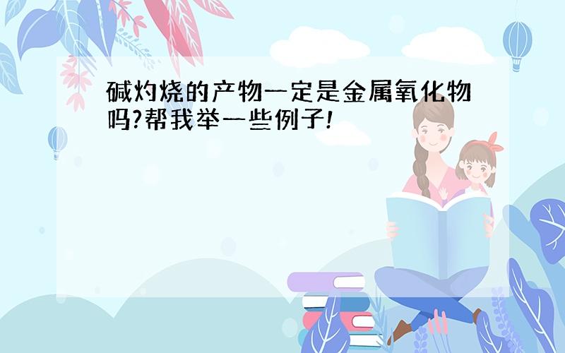 碱灼烧的产物一定是金属氧化物吗?帮我举一些例子!