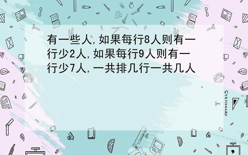 有一些人,如果每行8人则有一行少2人,如果每行9人则有一行少7人,一共排几行一共几人