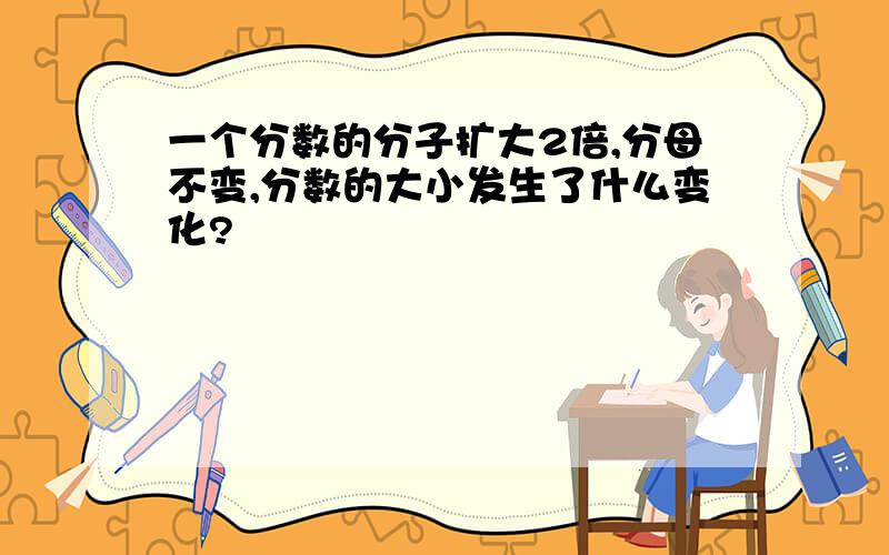 一个分数的分子扩大2倍,分母不变,分数的大小发生了什么变化?