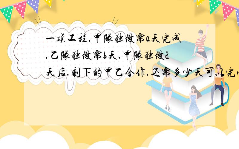 一项工程,甲队独做需a天完成,乙队独做需b天,甲队独做2天后,剩下的甲乙合作,还需多少天可以完成