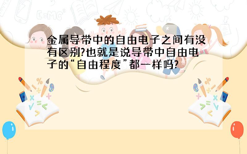 金属导带中的自由电子之间有没有区别?也就是说导带中自由电子的“自由程度”都一样吗?