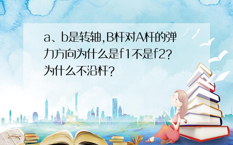 a、b是转轴,B杆对A杆的弹力方向为什么是f1不是f2?为什么不沿杆?