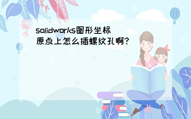 solidworks图形坐标原点上怎么插螺纹孔啊?