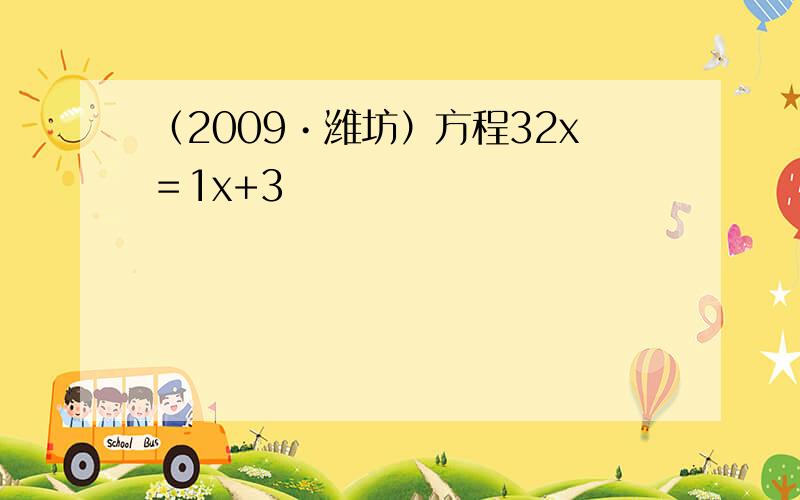 （2009•潍坊）方程32x＝1x+3