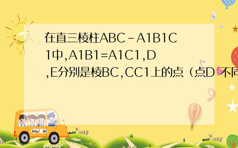 在直三棱柱ABC-A1B1C1中,A1B1=A1C1,D,E分别是棱BC,CC1上的点（点D 不同于点C）,且AD⊥DE