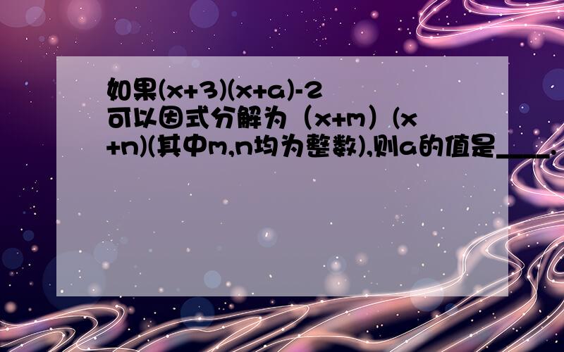 如果(x+3)(x+a)-2可以因式分解为（x+m）(x+n)(其中m,n均为整数),则a的值是____.