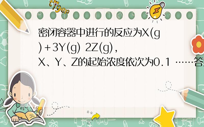 密闭容器中进行的反应为X(g)＋3Y(g) 2Z(g),X、Y、Z的起始浓度依次为0.1 ……答案选b,为什么?