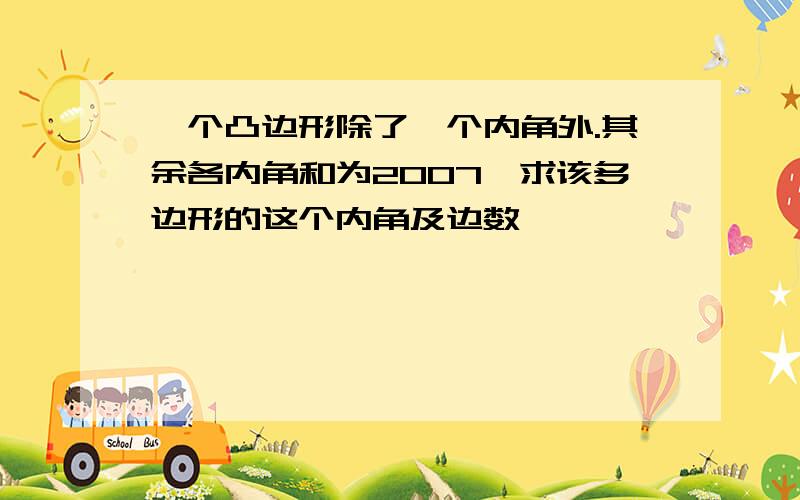 一个凸边形除了一个内角外.其余各内角和为2007°求该多边形的这个内角及边数