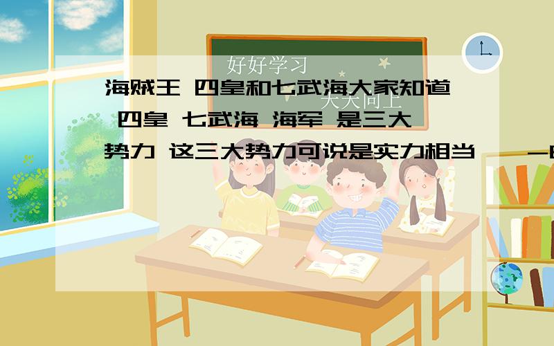 海贼王 四皇和七武海大家知道 四皇 七武海 海军 是三大势力 这三大势力可说是实力相当……-白胡子是四皇的吧 沙鄂（貌似