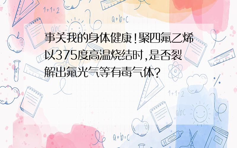 事关我的身体健康!聚四氟乙烯以375度高温烧结时,是否裂解出氟光气等有毒气体?