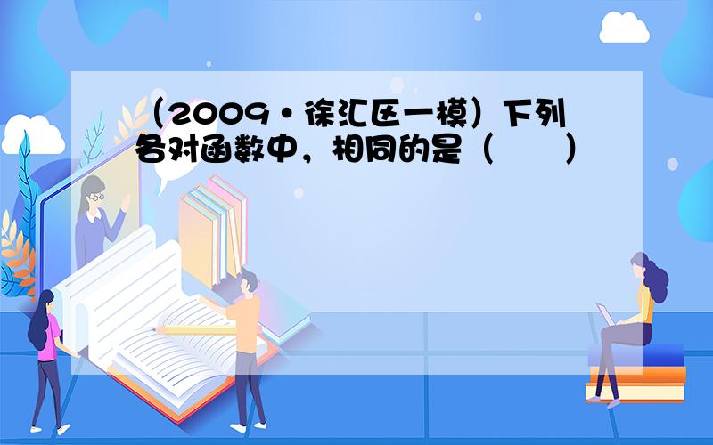 （2009•徐汇区一模）下列各对函数中，相同的是（　　）