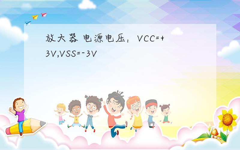 放大器 电源电压：VCC=+3V,VSS=-3V