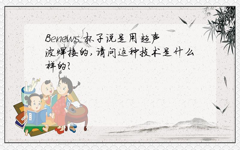 Benews 杯子说是用超声波焊接的,请问这种技术是什么样的?