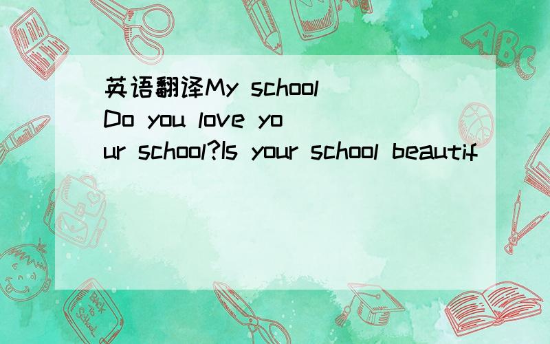 英语翻译My school Do you love your school?Is your school beautif