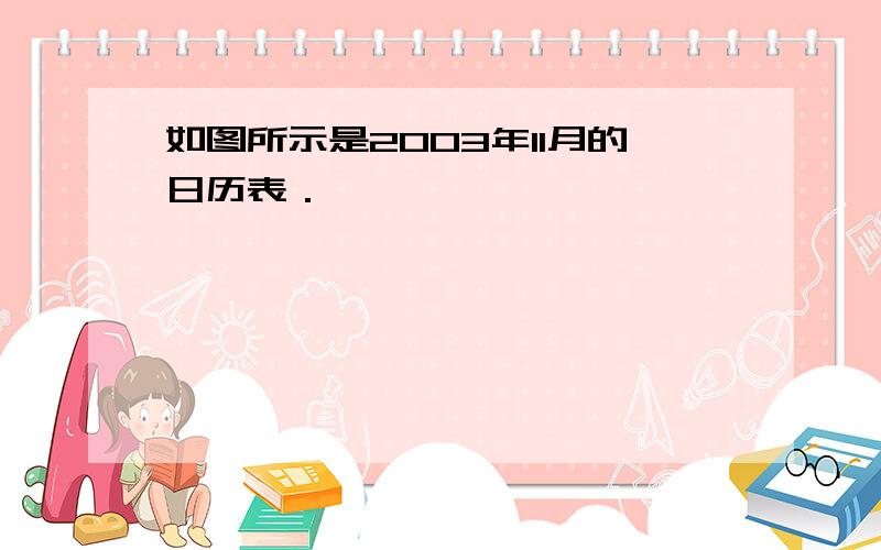 如图所示是2003年11月的日历表．