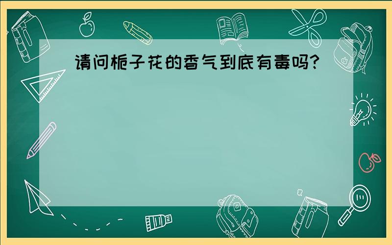 请问栀子花的香气到底有毒吗?