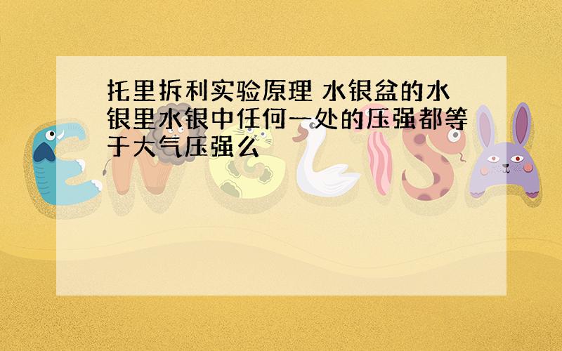 托里拆利实验原理 水银盆的水银里水银中任何一处的压强都等于大气压强么