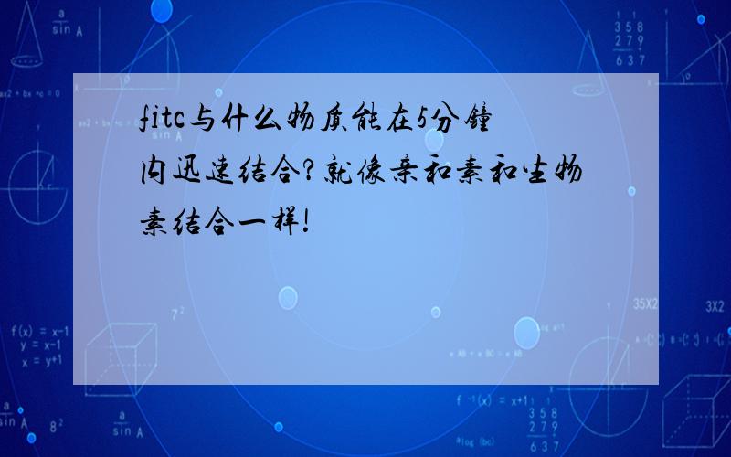 fitc与什么物质能在5分钟内迅速结合?就像亲和素和生物素结合一样!