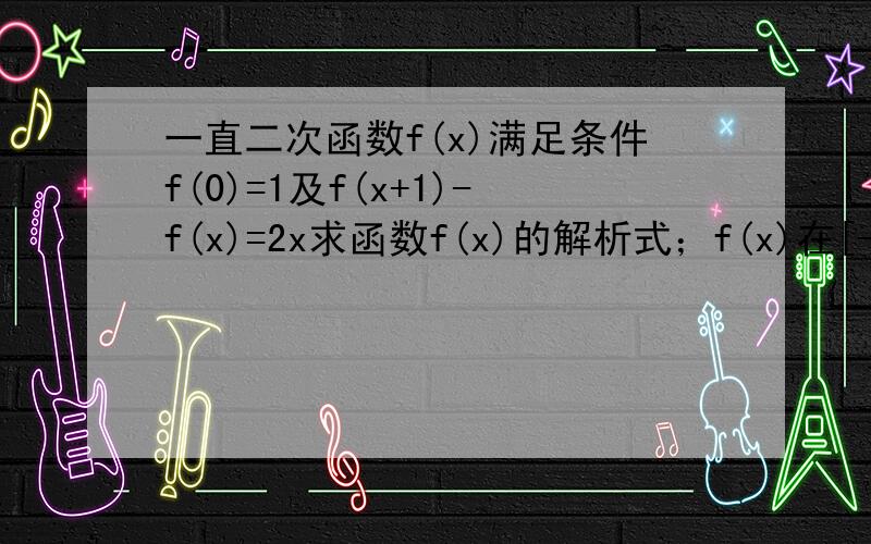 一直二次函数f(x)满足条件f(0)=1及f(x+1)-f(x)=2x求函数f(x)的解析式；f(x)在[-1,1]上的