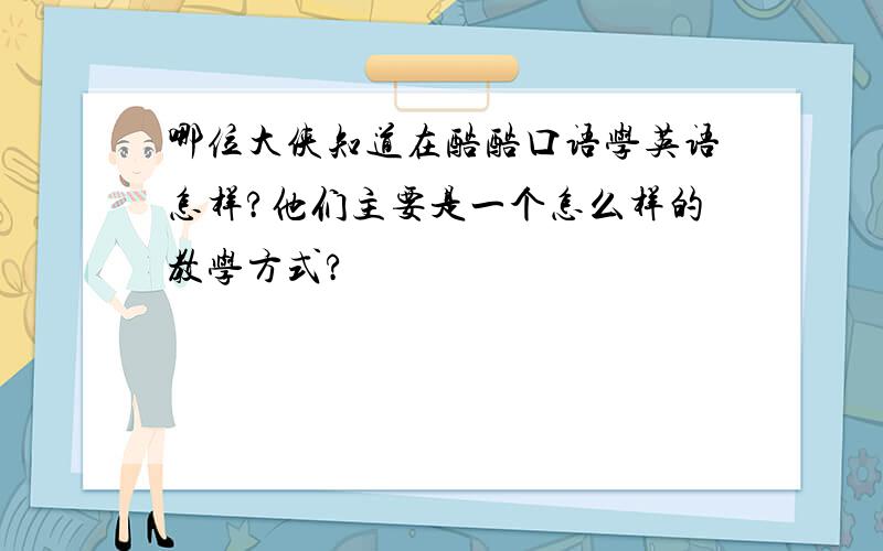 哪位大侠知道在酷酷口语学英语怎样?他们主要是一个怎么样的教学方式?