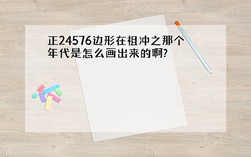 正24576边形在祖冲之那个年代是怎么画出来的啊?