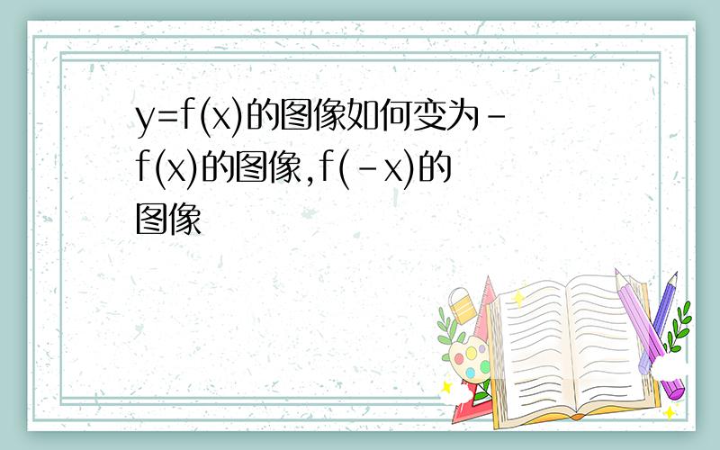 y=f(x)的图像如何变为-f(x)的图像,f(-x)的图像