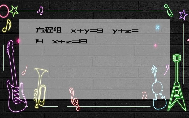 方程组{x+y=9,y+z=14,x+z=13