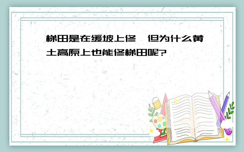 梯田是在缓坡上修,但为什么黄土高原上也能修梯田呢?