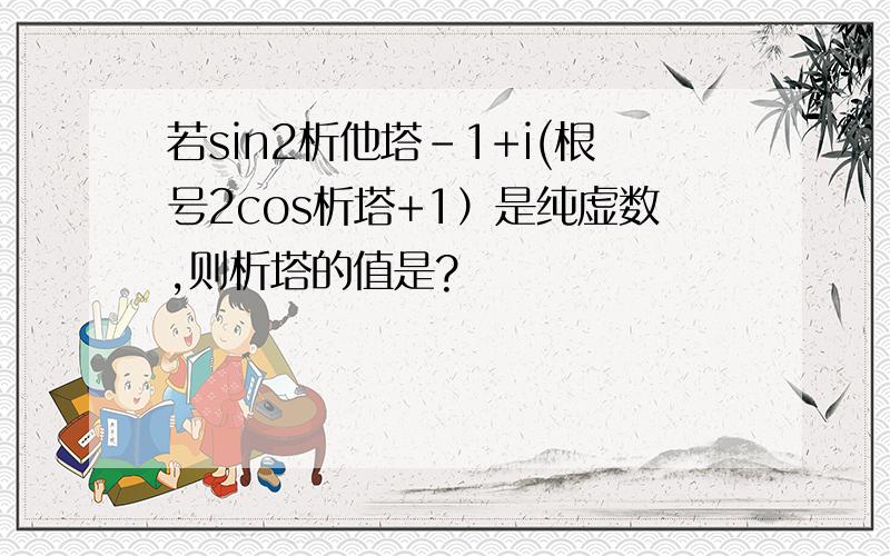 若sin2析他塔-1+i(根号2cos析塔+1）是纯虚数,则析塔的值是?