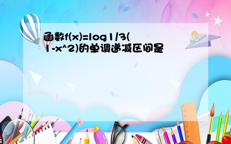 函数f(x)=log1/3(1-x^2)的单调递减区间是