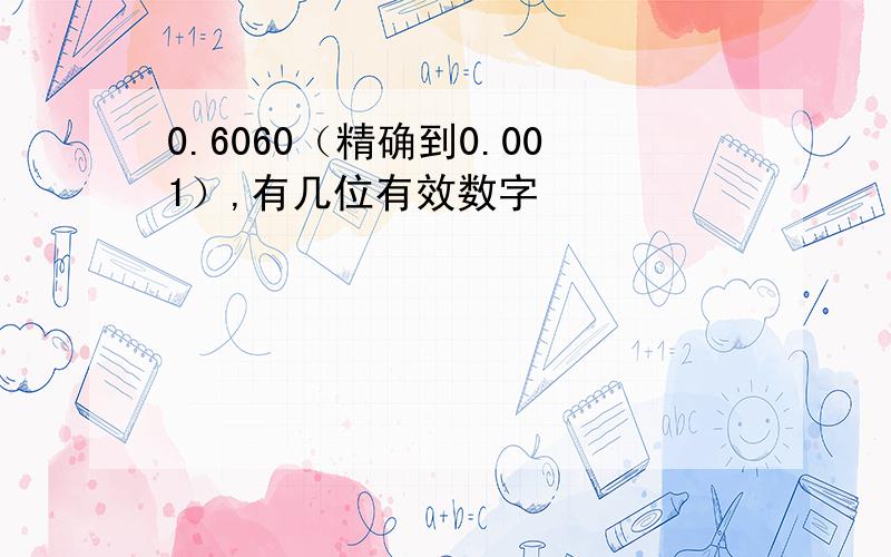 0.6060（精确到0.001）,有几位有效数字