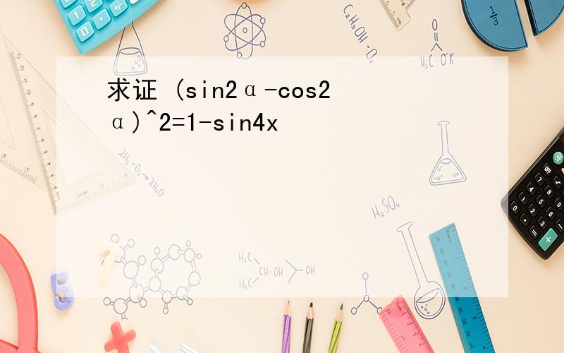 求证 (sin2α-cos2α)^2=1-sin4x