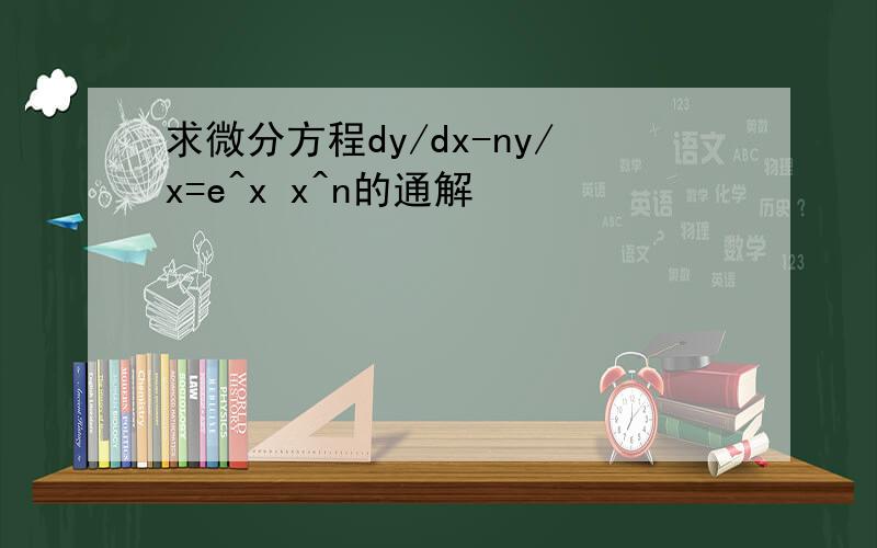 求微分方程dy/dx-ny/x=e^x x^n的通解