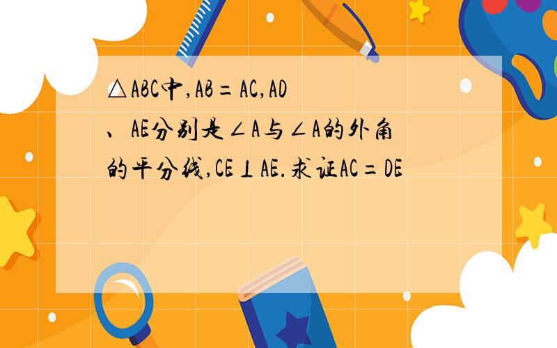 △ABC中,AB=AC,AD、AE分别是∠A与∠A的外角的平分线,CE⊥AE.求证AC=DE