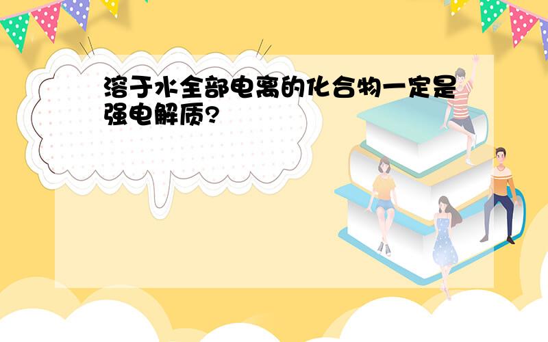 溶于水全部电离的化合物一定是强电解质?