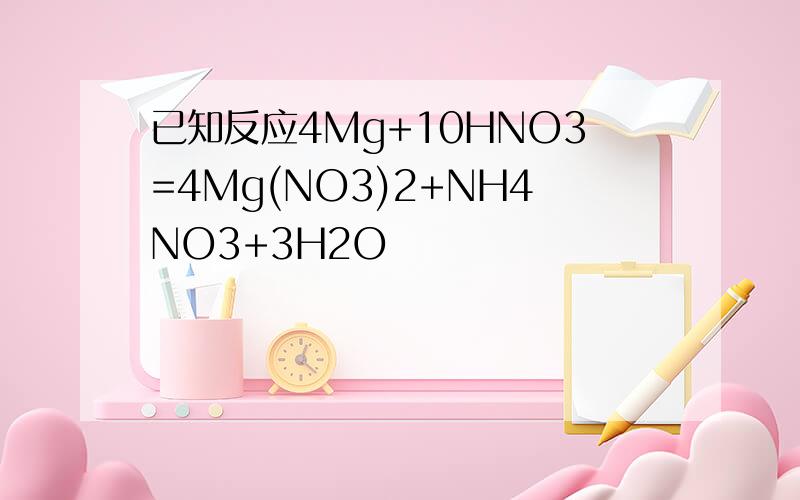 已知反应4Mg+10HNO3=4Mg(NO3)2+NH4NO3+3H2O