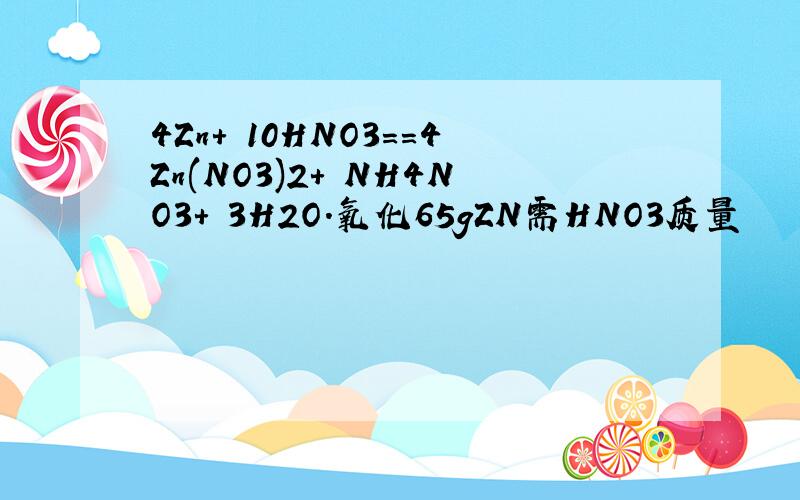 4Zn+ 10HNO3==4Zn(NO3)2+ NH4NO3+ 3H2O.氧化65gZN需HNO3质量