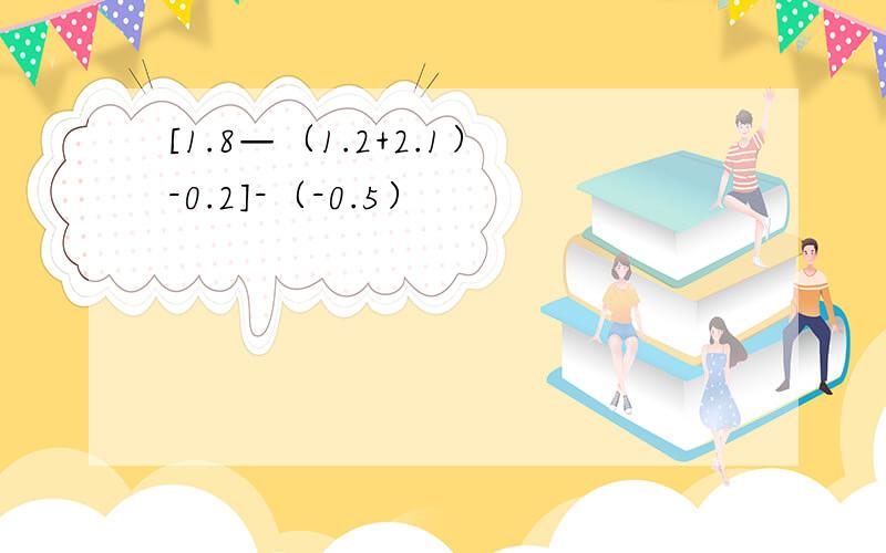 [1.8—（1.2+2.1）-0.2]-（-0.5）