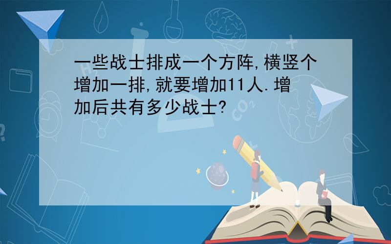 一些战士排成一个方阵,横竖个增加一排,就要增加11人.增加后共有多少战士?