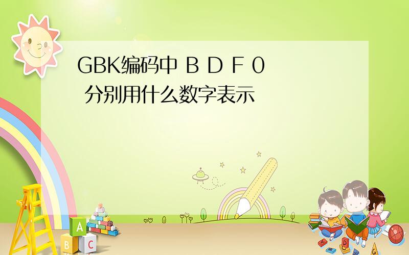 GBK编码中 B D F 0 分别用什么数字表示